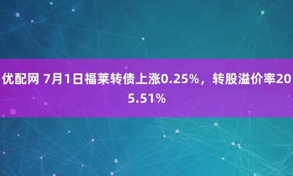 优配网 7月1日福莱转债上涨0.25%，转股溢价率205.51%