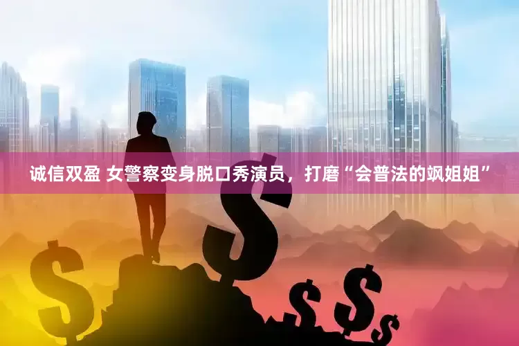 诚信双盈 女警察变身脱口秀演员，打磨“会普法的飒姐姐”