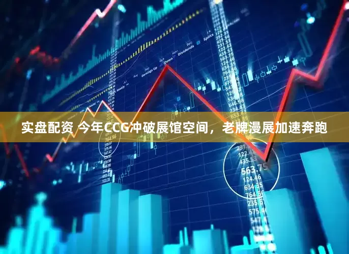 实盘配资 今年CCG冲破展馆空间，老牌漫展加速奔跑