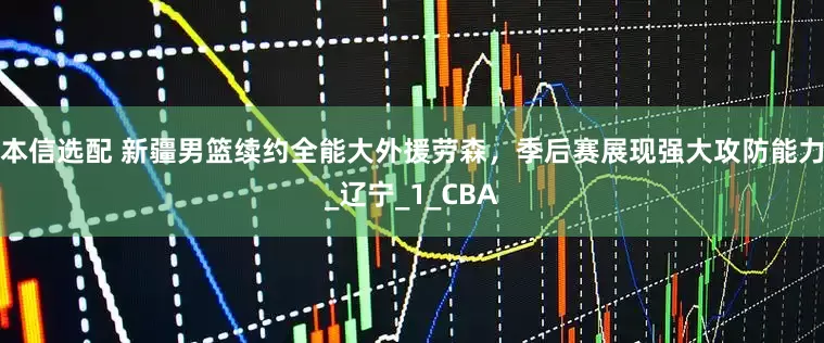 本信选配 新疆男篮续约全能大外援劳森，季后赛展现强大攻防能力_辽宁_1_CBA