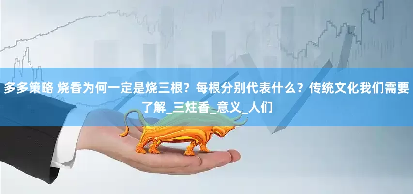 多多策略 烧香为何一定是烧三根？每根分别代表什么？传统文化我们需要了解_三炷香_意义_人们