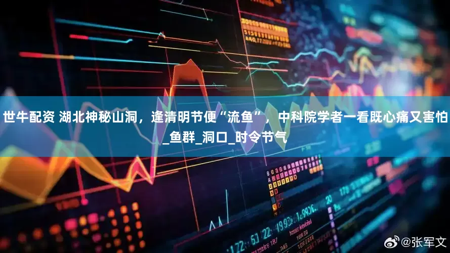 世牛配资 湖北神秘山洞，逢清明节便“流鱼”，中科院学者一看既心痛又害怕_鱼群_洞口_时令节气
