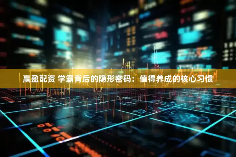 赢盈配资 学霸背后的隐形密码：值得养成的核心习惯