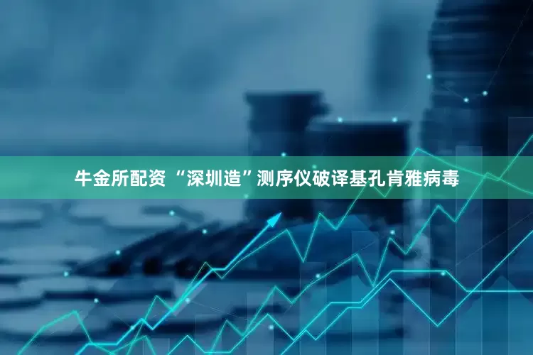 牛金所配资 “深圳造”测序仪破译基孔肯雅病毒
