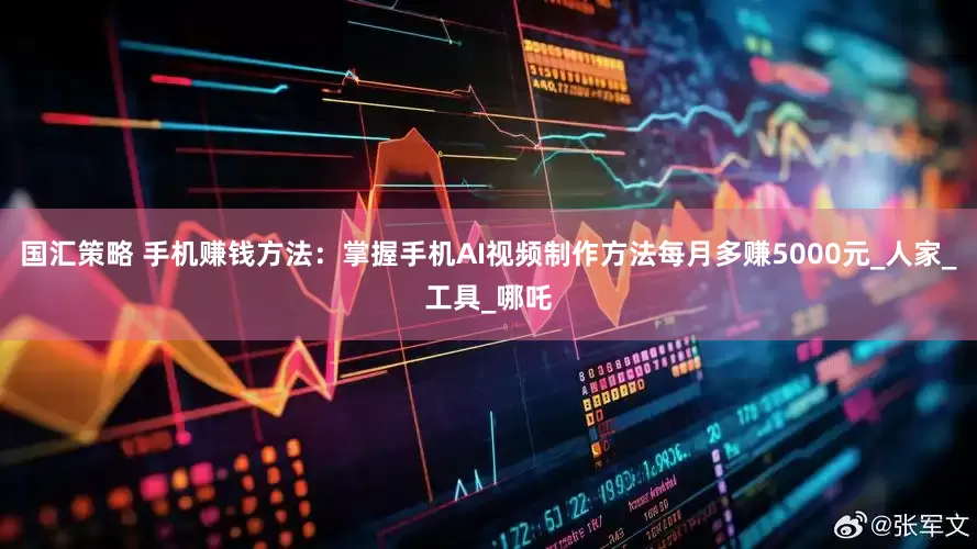 国汇策略 手机赚钱方法：掌握手机AI视频制作方法每月多赚5000元_人家_工具_哪吒
