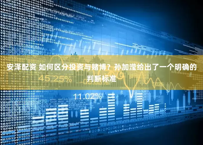 安泽配资 如何区分投资与赌博？孙加滢给出了一个明确的判断标准
